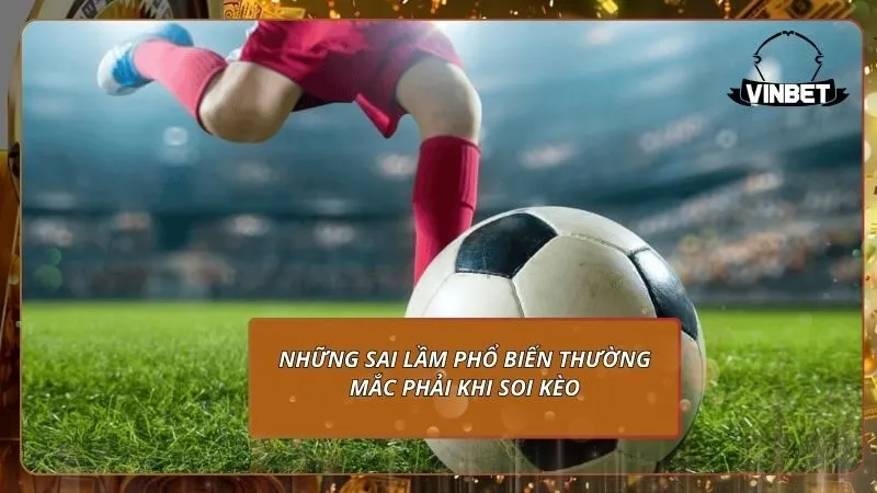 Những sai lầm phổ biến thường mắc phải khi soi kèo