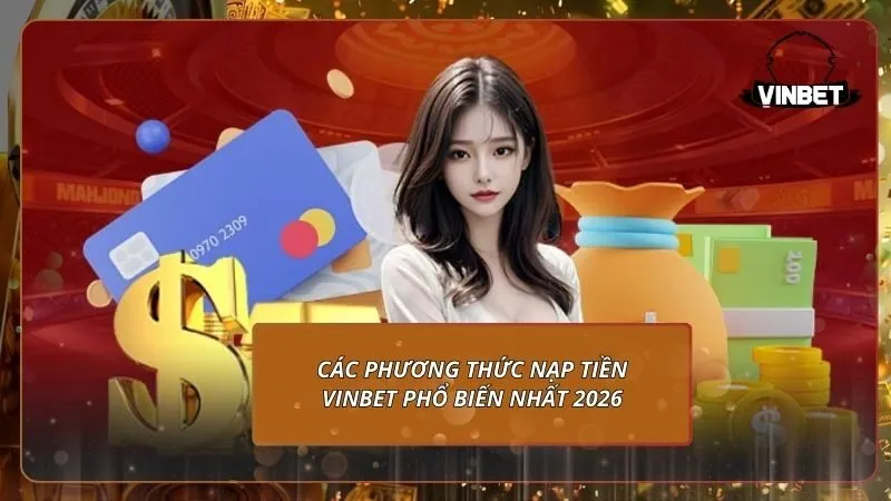 Các phương thức nạp tiền VINBET phổ biến nhất 2026