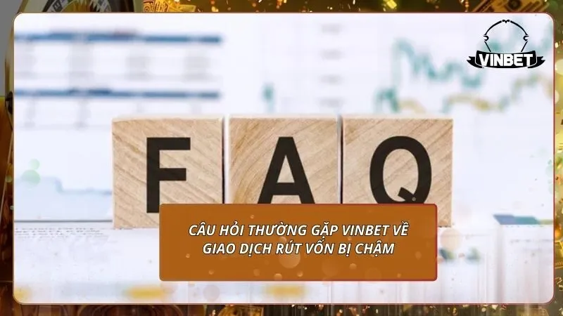 Câu hỏi thường gặp VINBET về giao dịch rút vốn bị chậm