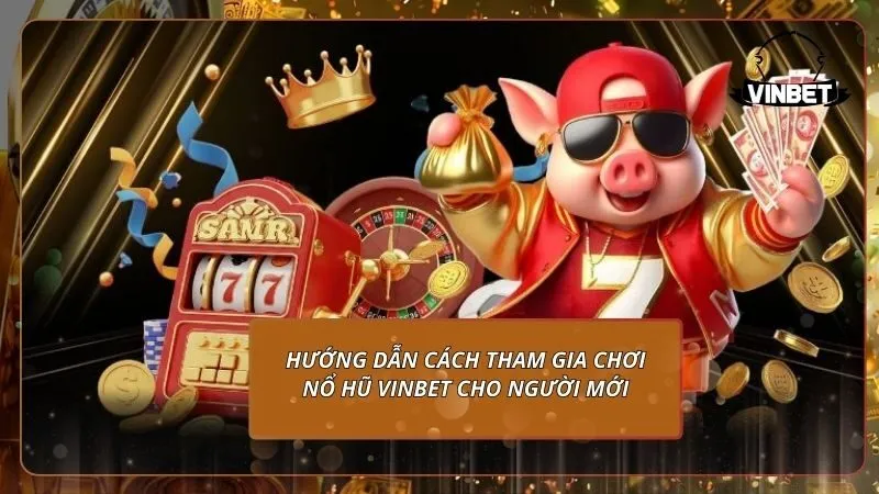 Hướng dẫn cách tham gia chơi nổ hũ VINBET cho người mới