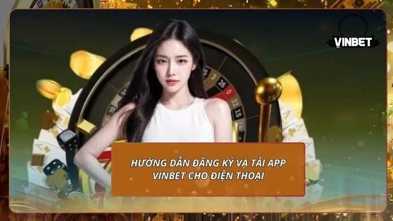 Hướng dẫn đăng ký và tải app VINBET cho điện thoại