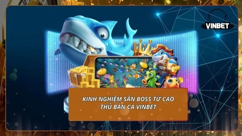 Kinh nghiệm săn BOSS từ cao thủ bắn cá VINBET