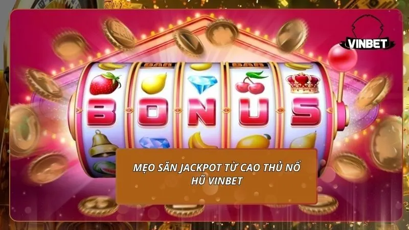 Mẹo săn Jackpot từ cao thủ nổ hũ VINBET