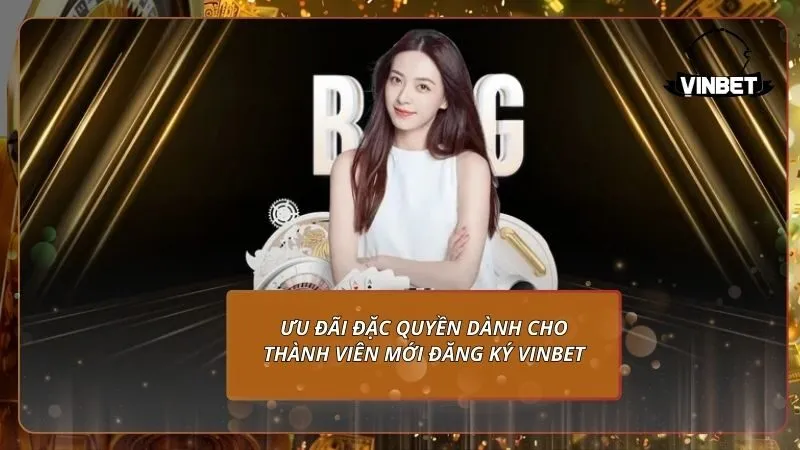 Ưu đãi đặc quyền dành cho thành viên mới đăng ký VINBET